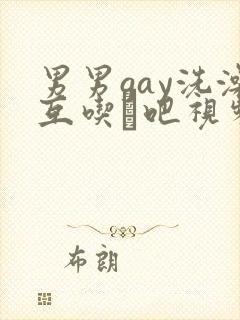 男男gay洗澡互吃鳮吧视频