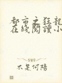 都市之狂龙战神在线阅读小说