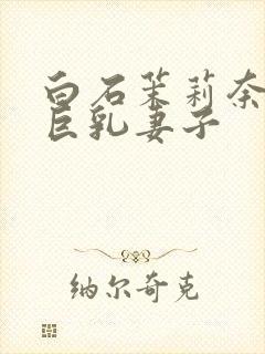 白石茉莉奈主演巨乳妻子