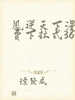 凤逆天下漫画免费下拉式36网