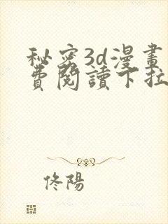 秘密3d漫画免费阅读下拉式