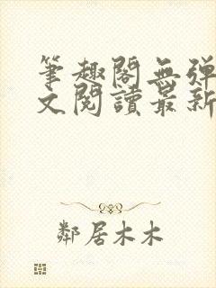 笔趣阁无弹窗全文阅读最新章节更