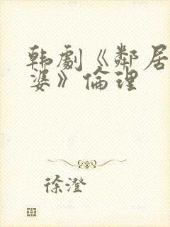 韩剧《邻居的老婆》伦理