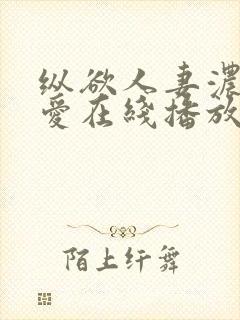 纵欲人妻浓厚的爱在线播放