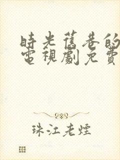 时光旧巷的我们电视剧免费全集封面