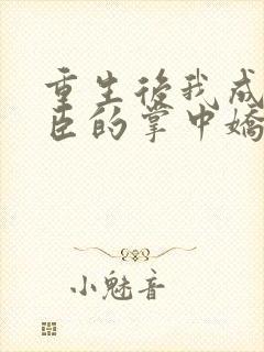 重生后我成了权臣的掌中娇小说txt