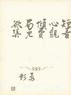 欲局倾心短剧全集免费观看