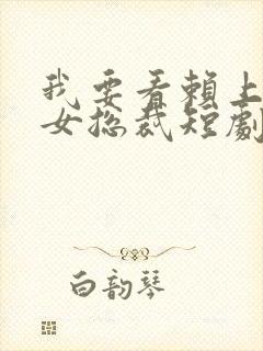 我要看赖上漂亮女总裁短剧