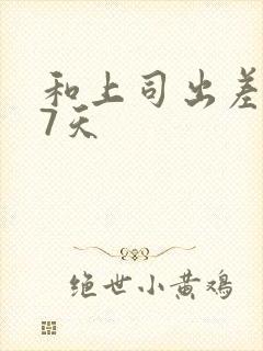 和上司出差被强7天