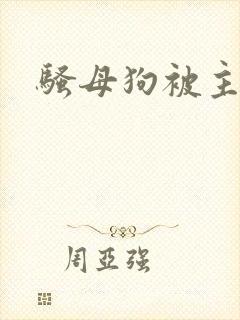 骚母狗被主人操