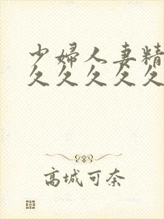 少妇人妻精品久久久久久久