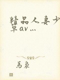 精品人妻少妇嫩草av…