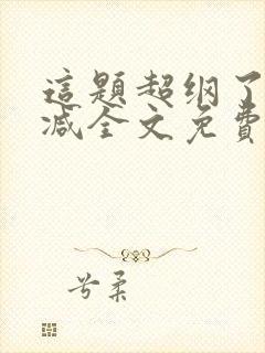 这题超纲了未删减全文免费阅读