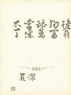 不当舔狗后我成了亿万富翁漫画免费阅读