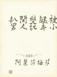 扒开双腿被两个男人玩弄小说