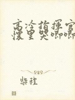 高冷指挥官在我怀里哭唧唧快看