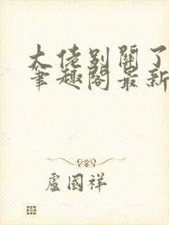 大佬别关了小说笔趣阁最新章节列表