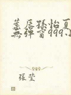 叶辰孙怡夏若雪无弹窗999小说网封面