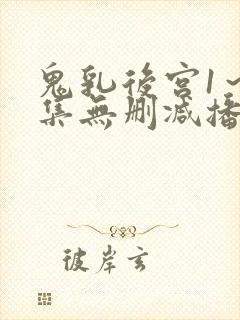 鬼乳后宫1～5集无删减播放