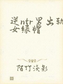 逆ntr男出轨女绿帽