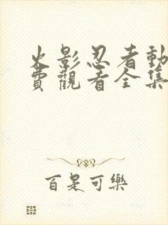 火影忍者动漫免费观看全集在线观看