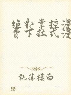 绝对掌控漫画免费下拉式漫画最新话