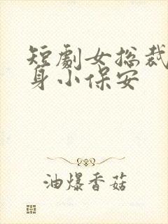 短剧女总裁的贴身小保安