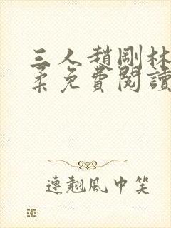 三人赵刚林风周柔免费阅读小说