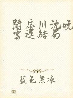 闻序川沈晚梨谢云迟结局