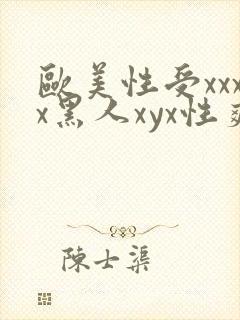 欧美性受xxxx黑人xyx性爽欧美性猛交xxxx