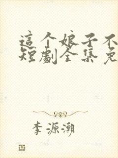 这个娘子不对劲短剧全集免费观看