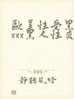 欧美性受黑人xxxx黑人性爽e