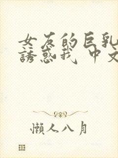 女友的巨乳妈妈诱惑我 中文字幕