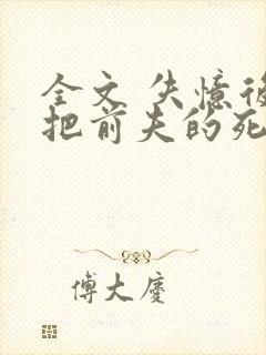 全文 失忆后错把前夫的死对头当老公