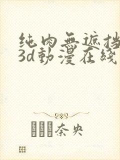 纯肉无遮挡h肉3d动漫在线观看