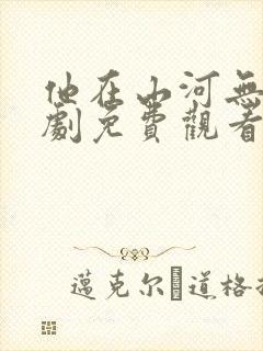 他在山河无恙短剧免费观看全集