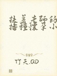 扶着老师的肥臀播种怀孕小说