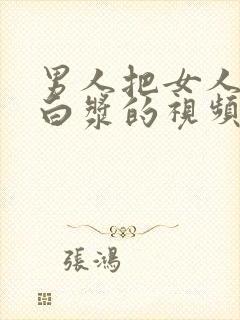 男人把女人靠出白浆的视频