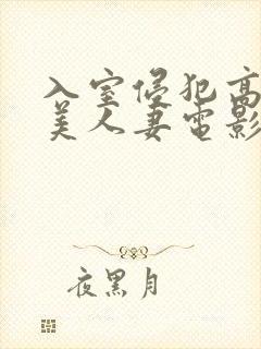 入室侵犯高贵的美人妻电影