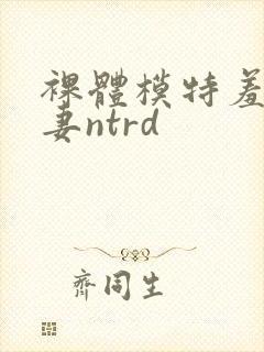 裸体模特羞耻人妻ntrd封面