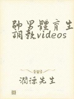 帅男体育生粗口调教videos