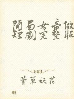 开局女帝做正宫短剧完整版免费观看