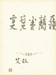 雪莉小说在线全文免费阅读笔趣阁