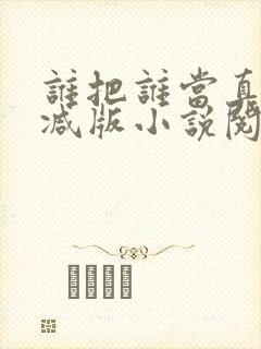 谁把谁当真无删减版小说阅读