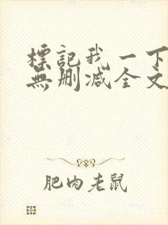 标记我一下小说无删减全文免费阅读txt