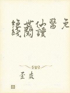 绝世仙医免费在线阅读