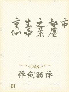 重生之都市最强仙帝叶尘