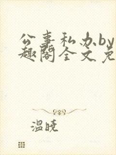 公事私办by笔趣阁全文免费阅读小说