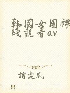 韩国女团裸体在线观看av