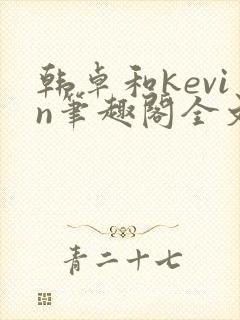 韩卓和kevin笔趣阁全文免费阅读最新章